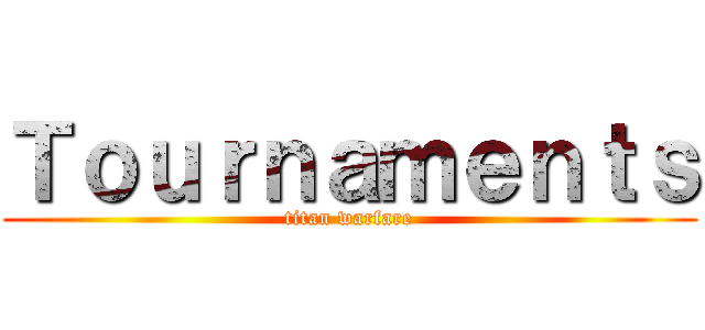 Ｔｏｕｒｎａｍｅｎｔｓ (titan warfare)