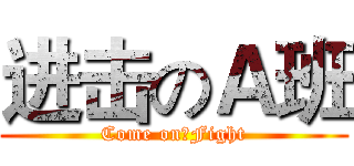 进击のＡ班 (Come on！Fight)