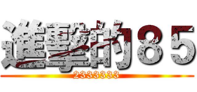 進擊的８５ (2333333)