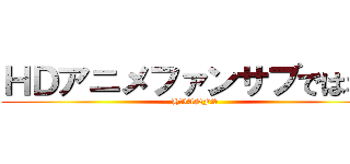 ＨＤアニメファンサブではない (HDANFS)