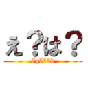 え？は？ (7g569d)