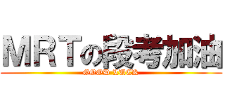 ＭＲＴの段考加油 (GOOD LUCK)