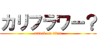 カリフラワー？ (attack on titan)