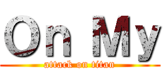 Ｏｎ Ｍｙ (attack on titan)