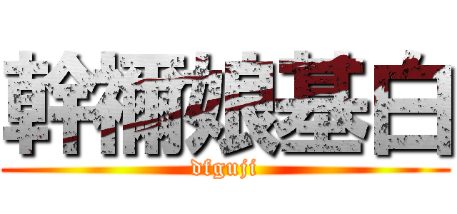 幹禰娘基白 (dfguji)