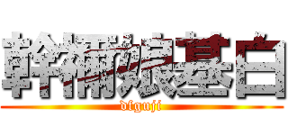 幹禰娘基白 (dfguji)