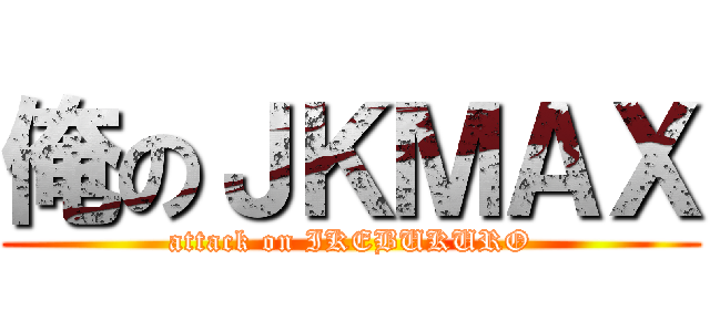 俺のＪＫＭＡＸ (attack on IKEBUKURO)