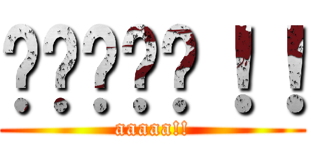 啊啊啊啊啊！！ (aaaaa!!)
