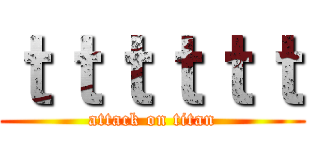 ｔｔｔｔｔｔ (attack on titan)