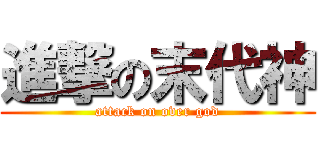 進撃の末代神 (attack on over god)