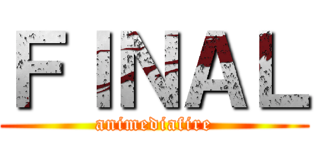 ＦＩＮＡＬ (animediafire)