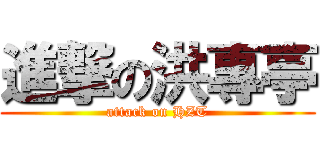 進撃の洪專亭 (attack on HZT)