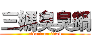 三媽臭臭鍋 (attack on titan)