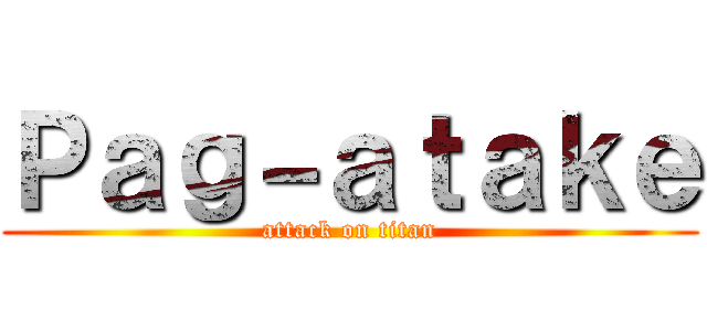 Ｐａｇ－ａｔａｋｅ (attack on titan)