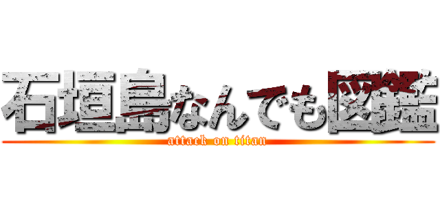 石垣島なんでも図鑑 (attack on titan)