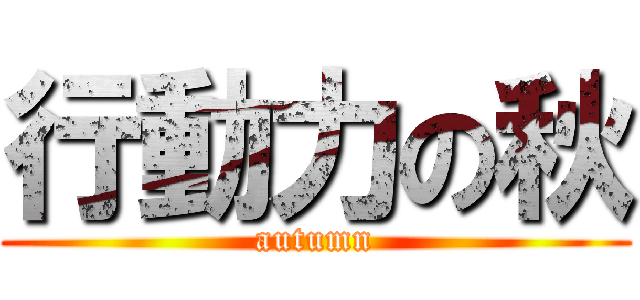 行動力の秋 (autumn)