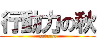 行動力の秋 (autumn)