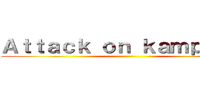 Ａｔｔａｃｋ ｏｎ ｋａｍｐｒｅｔｔ ()