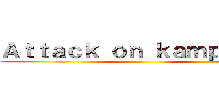 Ａｔｔａｃｋ ｏｎ ｋａｍｐｒｅｔｔ ()