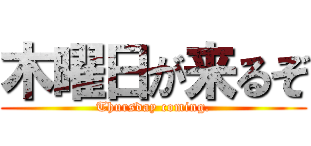 木曜日が来るぞ (Thursday coming.)