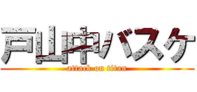 戸山中バスケ (attack on titan)