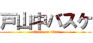 戸山中バスケ (attack on titan)