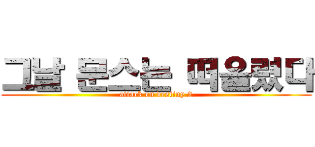 그날 문스는 떠올렸다 (attack on destiny 2)