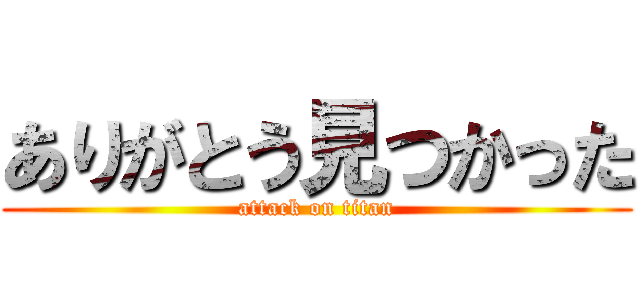 ありがとう見つかった (attack on titan)