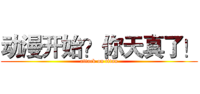 动漫开始？你天真了！ (attack on titan)