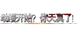 动漫开始？你天真了！ (attack on titan)