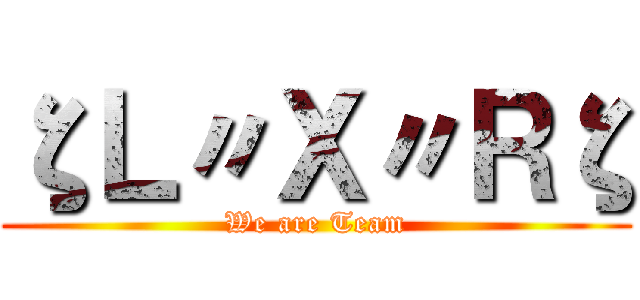ζＬ〃Ｘ〃Ｒζ (We are Team)