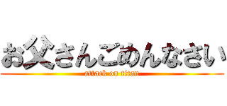 お父さんごめんなさい (attack on titan)
