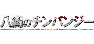 八街のチンパンジー (yatimata on yoppi-)