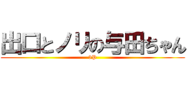 出口とノリの与田ちゃん (3P)