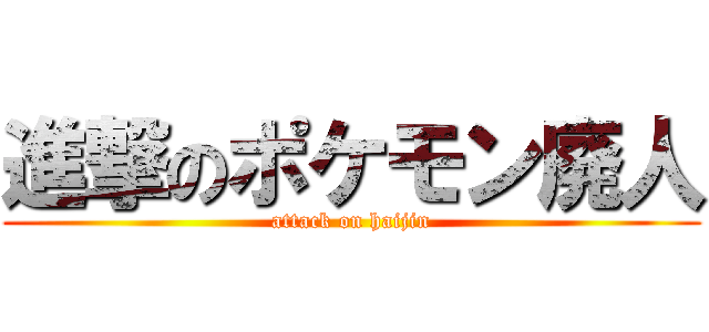 進撃のポケモン廃人 (attack on haijin)