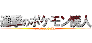 進撃のポケモン廃人 (attack on haijin)