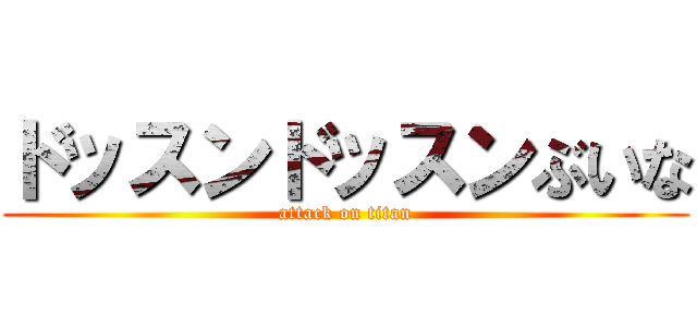 ドッスンドッスンぶいな (attack on titan)