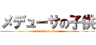 メデューサの子供 (attack on titan)