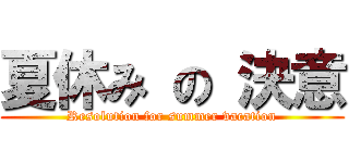 夏休み の 決意 (Resolution for summer vacation)