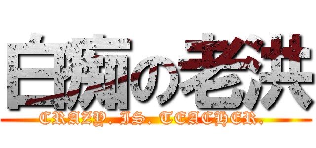 白痴の老洪 (CRAZY. IS. TEACHER. )
