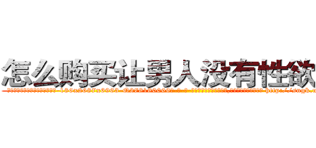 怎么购买让男人没有性欲的药 (怎么购买让男人没有性欲的药【电-186x2687x6963-Q278180069元-吉-药-业】我们做的是长期生意,靠的是老客户长期支持 http://sngk.net/BE4LxH
)