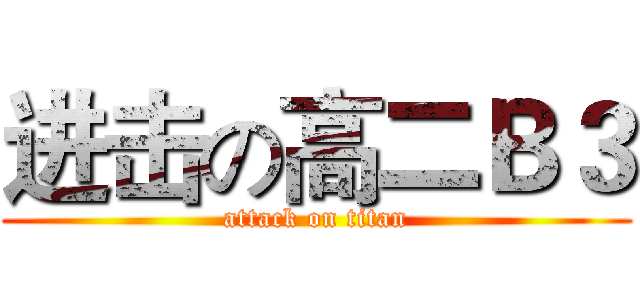 进击の高二Ｂ３ (attack on titan)