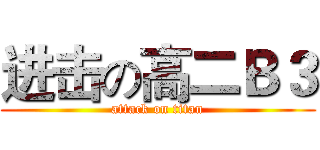 进击の高二Ｂ３ (attack on titan)