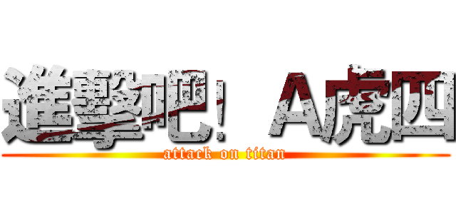 進擊吧！Ａ虎四 (attack on titan)