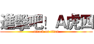 進擊吧！Ａ虎四 (attack on titan)