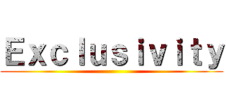 Ｅｘｃｌｕｓｉｖｉｔｙ ()
