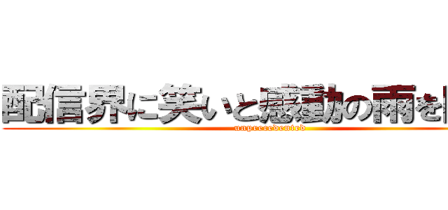 配信界に笑いと感動の雨を降らす (unprecedented)