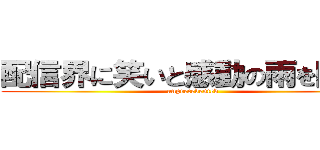 配信界に笑いと感動の雨を降らす (unprecedented)