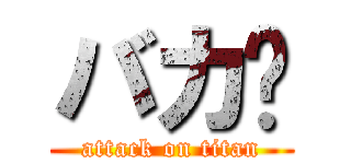 バカ‼ (attack on titan)