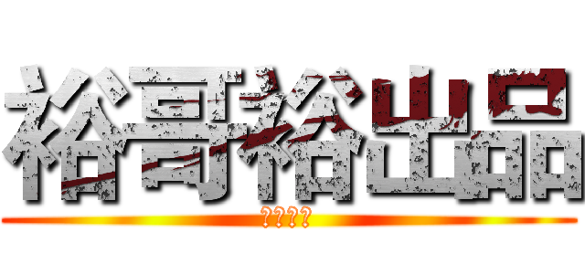 裕哥裕出品 (正品美化)